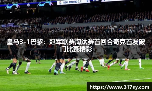 皇马3-1巴黎：冠军联赛淘汰赛首回合奇克首发破门比赛精彩