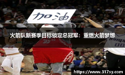 火箭队新赛季目标锁定总冠军：重燃火箭梦想