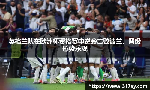 英格兰队在欧洲杯资格赛中逆袭击败波兰，晋级形势乐观
