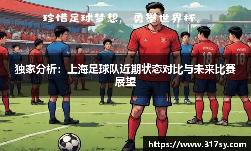 独家分析：上海足球队近期状态对比与未来比赛展望