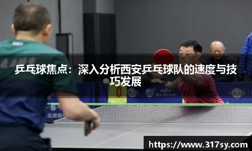 乒乓球焦点：深入分析西安乒乓球队的速度与技巧发展