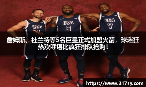 詹姆斯、杜兰特等5名巨星正式加盟火箭，球迷狂热欢呼堪比疯狂排队抢购！