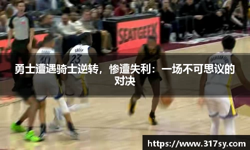 勇士遭遇骑士逆转，惨遭失利：一场不可思议的对决