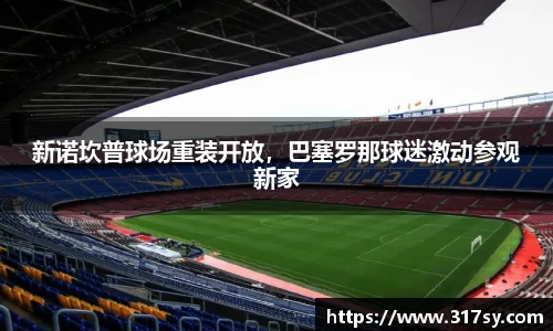 新诺坎普球场重装开放，巴塞罗那球迷激动参观新家