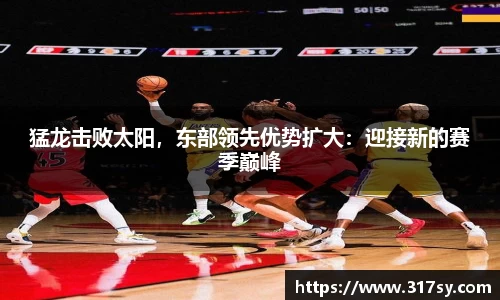 猛龙击败太阳，东部领先优势扩大：迎接新的赛季巅峰
