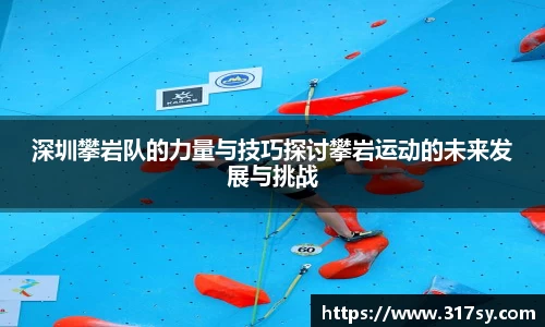 深圳攀岩队的力量与技巧探讨攀岩运动的未来发展与挑战