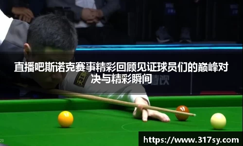 直播吧斯诺克赛事精彩回顾见证球员们的巅峰对决与精彩瞬间