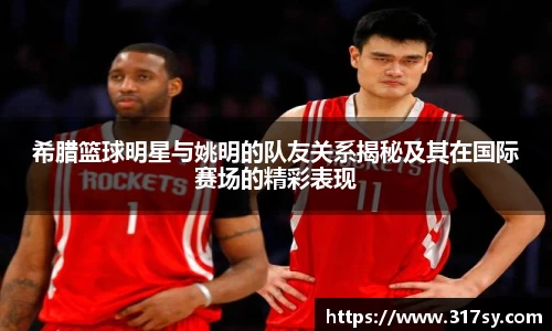 希腊篮球明星与姚明的队友关系揭秘及其在国际赛场的精彩表现