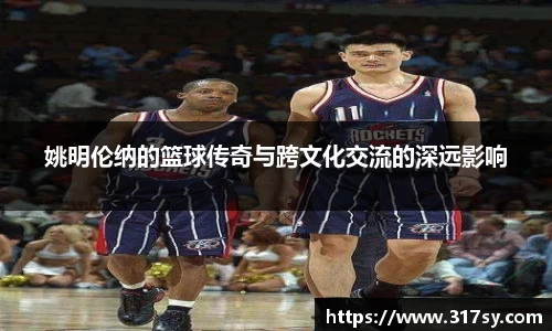 姚明伦纳的篮球传奇与跨文化交流的深远影响