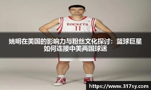 姚明在美国的影响力与粉丝文化探讨：篮球巨星如何连接中美两国球迷