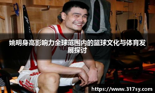 姚明身高影响力全球范围内的篮球文化与体育发展探讨