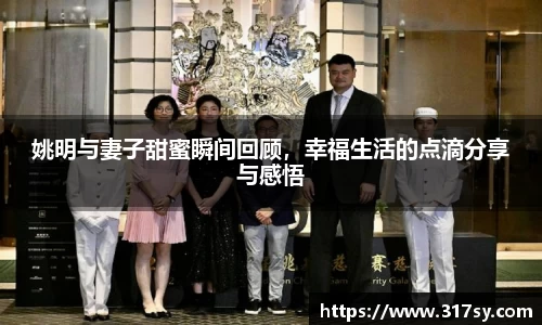 姚明与妻子甜蜜瞬间回顾，幸福生活的点滴分享与感悟
