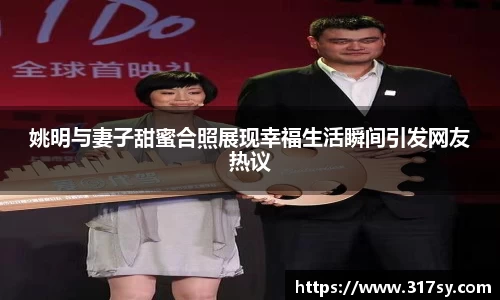 姚明与妻子甜蜜合照展现幸福生活瞬间引发网友热议