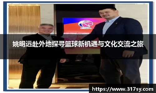 姚明远赴外地探寻篮球新机遇与文化交流之旅