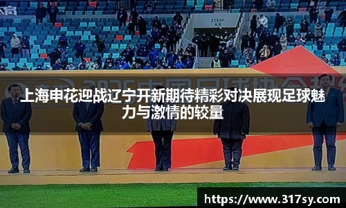 上海申花迎战辽宁开新期待精彩对决展现足球魅力与激情的较量