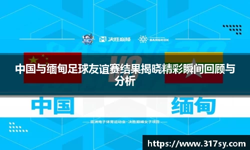 中国与缅甸足球友谊赛结果揭晓精彩瞬间回顾与分析