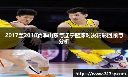 2017至2018赛季山东与辽宁篮球对决精彩回顾与分析