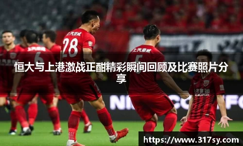 恒大与上港激战正酣精彩瞬间回顾及比赛照片分享