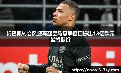 姆巴佩转会风波再起皇马夏季窗口提出18亿欧元最终报价