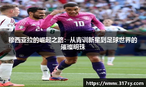 穆西亚拉的崛起之路：从青训新星到足球世界的璀璨明珠