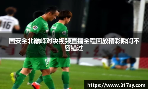 国安全北巅峰对决视频直播全程回放精彩瞬间不容错过