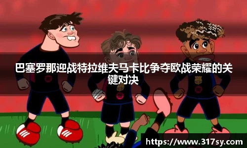 巴塞罗那迎战特拉维夫马卡比争夺欧战荣耀的关键对决
