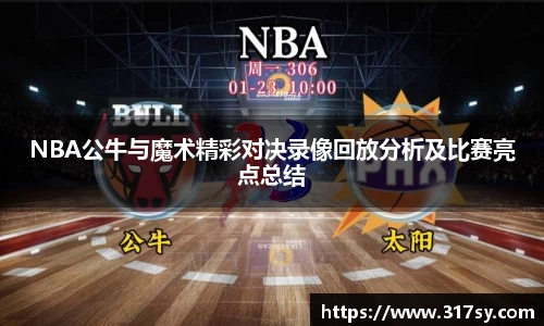 NBA公牛与魔术精彩对决录像回放分析及比赛亮点总结