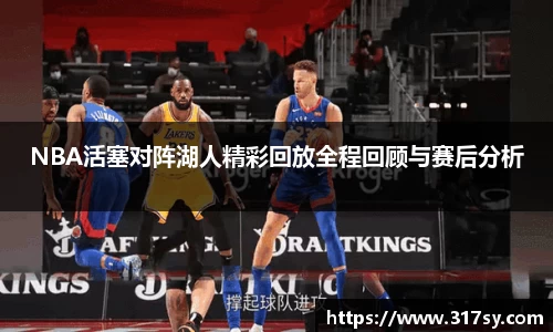 NBA活塞对阵湖人精彩回放全程回顾与赛后分析
