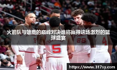 火箭队与雄鹿的巅峰对决谁将赢得这场激烈的篮球盛宴