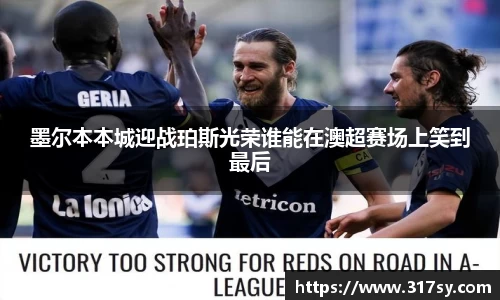 墨尔本本城迎战珀斯光荣谁能在澳超赛场上笑到最后