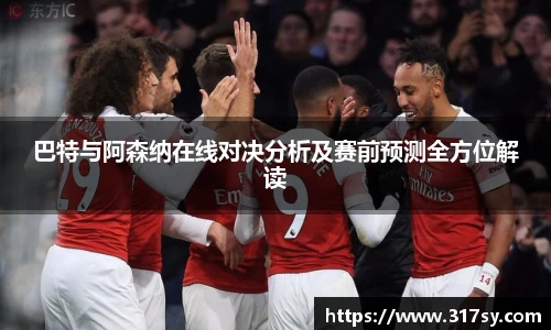 巴特与阿森纳在线对决分析及赛前预测全方位解读