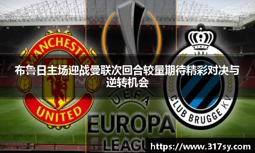 布鲁日主场迎战曼联次回合较量期待精彩对决与逆转机会