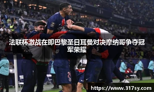 法联杯激战在即巴黎圣日耳曼对决摩纳哥争夺冠军荣耀