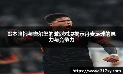 哥本哈根与奥尔堡的激烈对决揭示丹麦足球的魅力与竞争力
