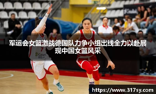 军运会女篮激战德国队力争小组出线全力以赴展现中国女篮风采