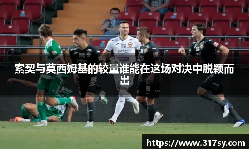 索契与莫西姆基的较量谁能在这场对决中脱颖而出