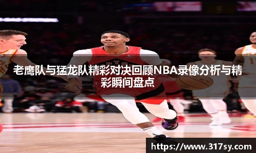 老鹰队与猛龙队精彩对决回顾NBA录像分析与精彩瞬间盘点