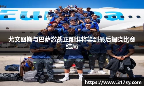 尤文图斯与巴萨激战正酣谁将笑到最后揭晓比赛结局