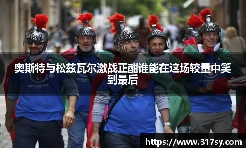 奥斯特与松兹瓦尔激战正酣谁能在这场较量中笑到最后
