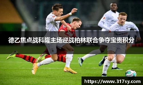 德乙焦点战科隆主场迎战柏林联合争夺宝贵积分