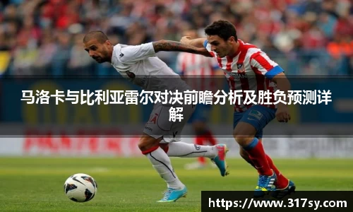 马洛卡与比利亚雷尔对决前瞻分析及胜负预测详解