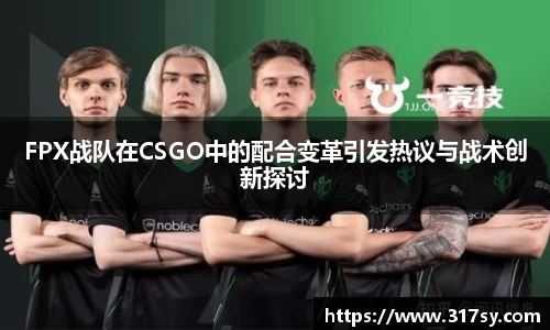 FPX战队在CSGO中的配合变革引发热议与战术创新探讨