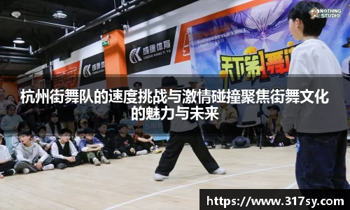 杭州街舞队的速度挑战与激情碰撞聚焦街舞文化的魅力与未来