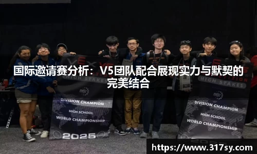 国际邀请赛分析：V5团队配合展现实力与默契的完美结合