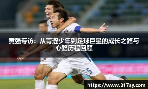 黄强专访：从青涩少年到足球巨星的成长之路与心路历程回顾